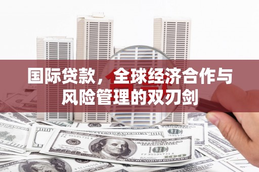 开阳国际贷款，全球经济合作与风险管理的双刃剑