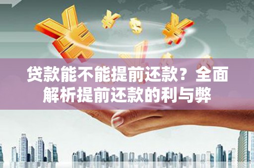 开阳贷款能不能提前还款？全面解析提前还款的利与弊