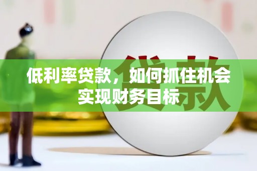 开阳低利率贷款，如何抓住机会实现财务目标