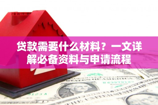 开阳贷款需要什么材料？一文详解必备资料与申请流程