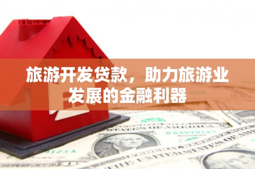 开阳旅游开发贷款，助力旅游业发展的金融利器