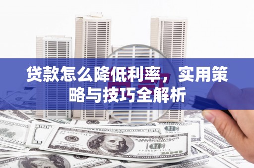 开阳贷款怎么降低利率，实用策略与技巧全解析