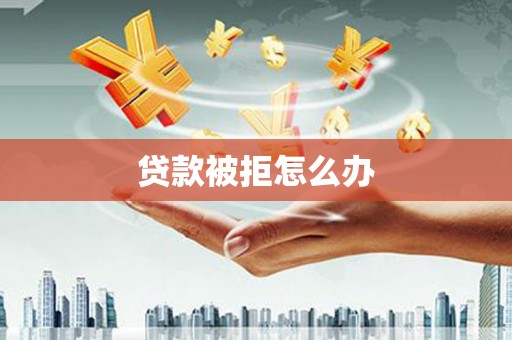 开阳贷款被拒怎么办