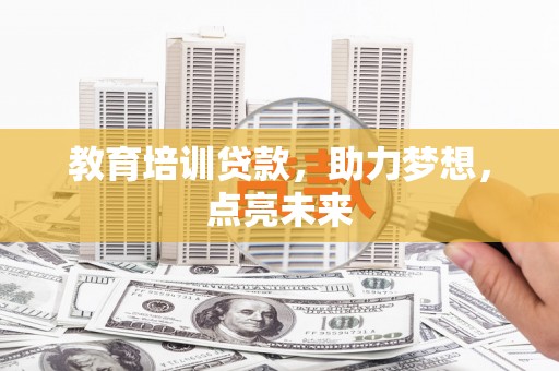 开阳教育培训贷款，助力梦想，点亮未来