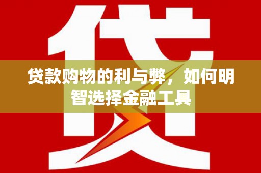 开阳贷款购物的利与弊，如何明智选择金融工具