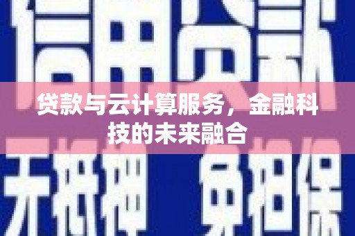 开阳贷款与云计算服务，金融科技的未来融合