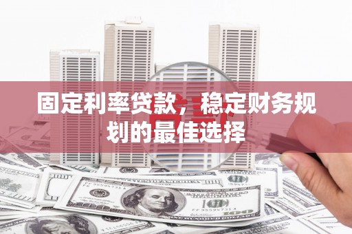 开阳固定利率贷款，稳定财务规划的最佳选择