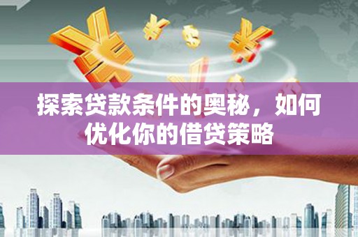 开阳探索贷款条件的奥秘，如何优化你的借贷策略