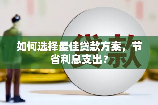 开阳如何选择最佳贷款方案，节省利息支出？