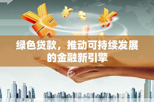 开阳绿色贷款，推动可持续发展的金融新引擎