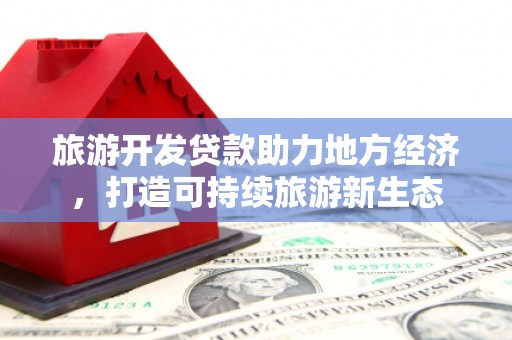 开阳旅游开发贷款助力地方经济，打造可持续旅游新生态