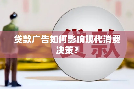 开阳贷款广告如何影响现代消费决策？