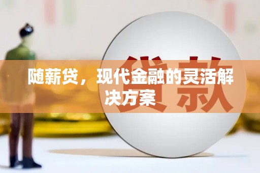 开阳随薪贷，现代金融的灵活解决方案