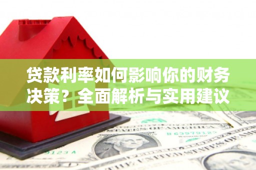 开阳贷款利率如何影响你的财务决策？全面解析与实用建议