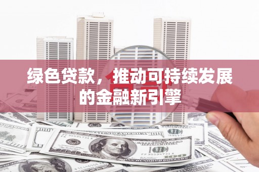 开阳绿色贷款，推动可持续发展的金融新引擎