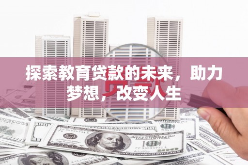 开阳探索教育贷款的未来，助力梦想，改变人生