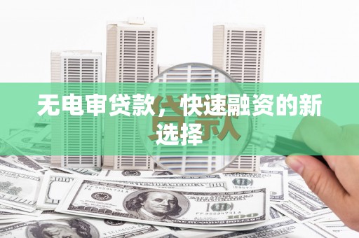 开阳无电审贷款，快速融资的新选择