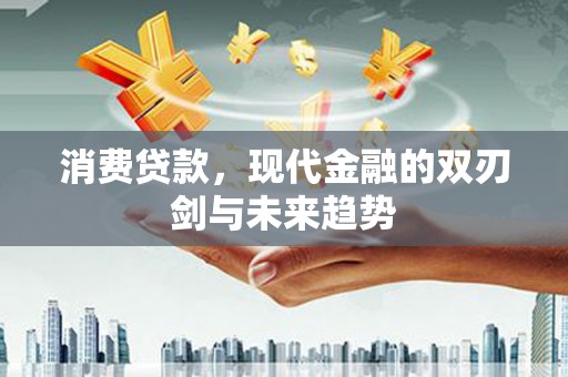 开阳消费贷款，现代金融的双刃剑与未来趋势