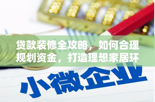 开阳贷款装修全攻略，如何合理规划资金，打造理想家居环境