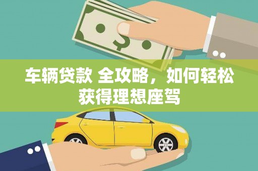 开阳车辆贷款 全攻略，如何轻松获得理想座驾