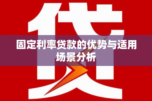 开阳固定利率贷款的优势与适用场景分析