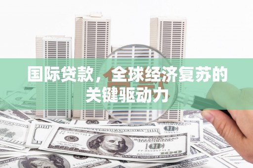 开阳国际贷款，全球经济复苏的关键驱动力
