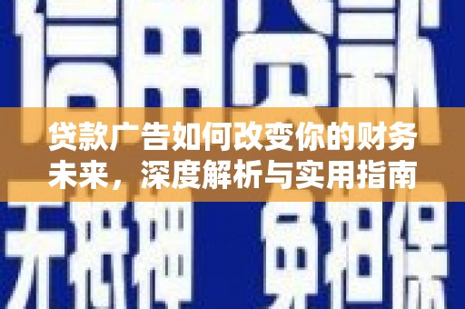 开阳贷款广告如何改变你的财务未来，深度解析与实用指南