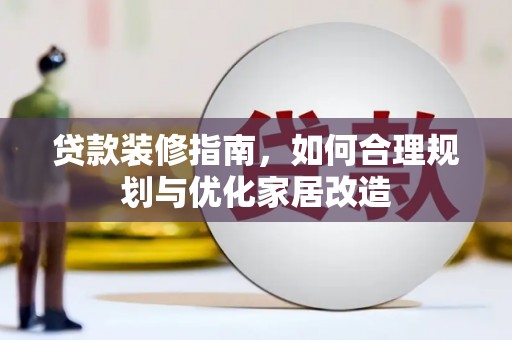 开阳贷款装修指南，如何合理规划与优化家居改造
