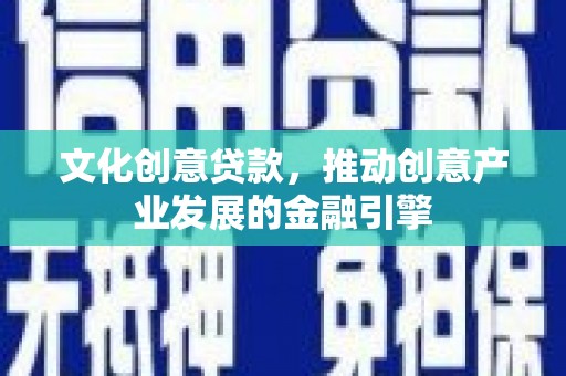 开阳文化创意贷款，推动创意产业发展的金融引擎