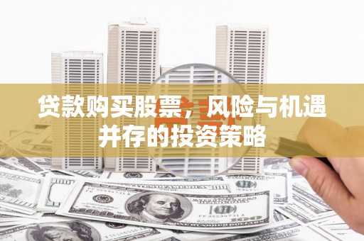 开阳贷款购买股票，风险与机遇并存的投资策略