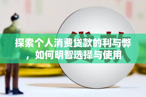 开阳探索个人消费贷款的利与弊，如何明智选择与使用