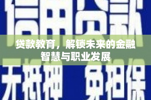 开阳贷款教育，解锁未来的金融智慧与职业发展