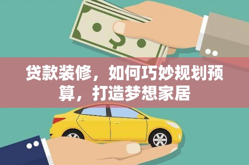 开阳贷款装修，如何巧妙规划预算，打造梦想家居