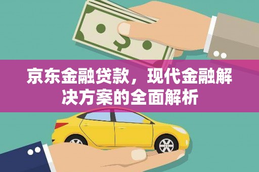 开阳京东金融贷款，现代金融解决方案的全面解析