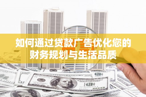 开阳如何通过贷款广告优化您的财务规划与生活品质