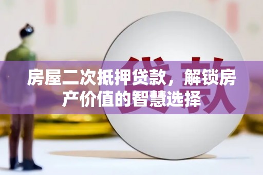 开阳房屋二次抵押贷款，解锁房产价值的智慧选择