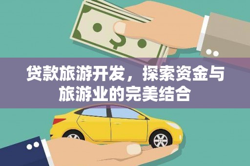 开阳贷款旅游开发，探索资金与旅游业的完美结合