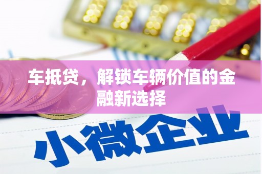 开阳车抵贷，解锁车辆价值的金融新选择