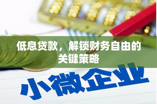 开阳低息贷款，解锁财务自由的关键策略