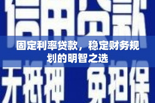 开阳固定利率贷款，稳定财务规划的明智之选