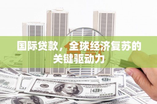 开阳国际贷款，全球经济复苏的关键驱动力