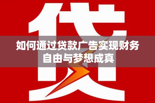 开阳如何通过贷款广告实现财务自由与梦想成真