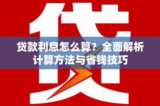 开阳贷款利息怎么算？全面解析计算方法与省钱技巧