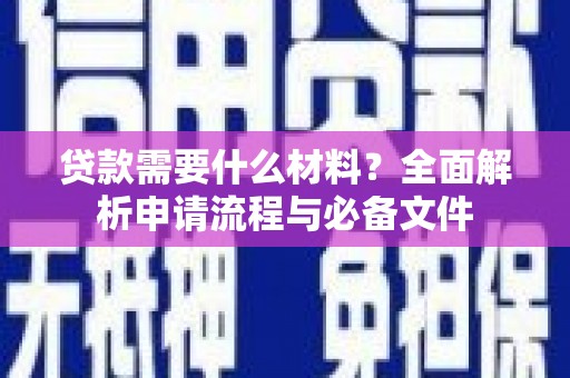 开阳贷款需要什么材料？全面解析申请流程与必备文件