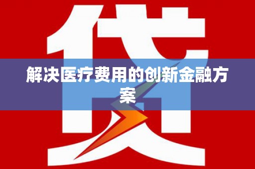 开阳解决医疗费用的创新金融方案