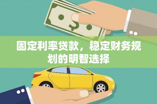 开阳固定利率贷款，稳定财务规划的明智选择