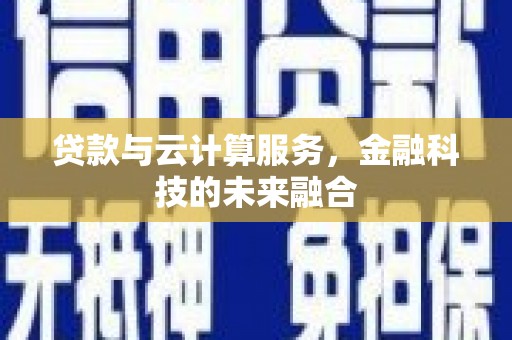 开阳贷款与云计算服务，金融科技的未来融合