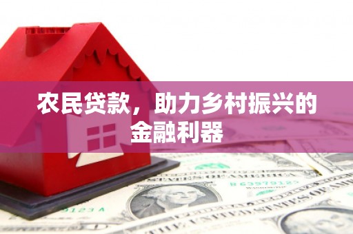 开阳农民贷款，助力乡村振兴的金融利器
