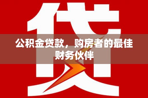 开阳公积金贷款，购房者的最佳财务伙伴