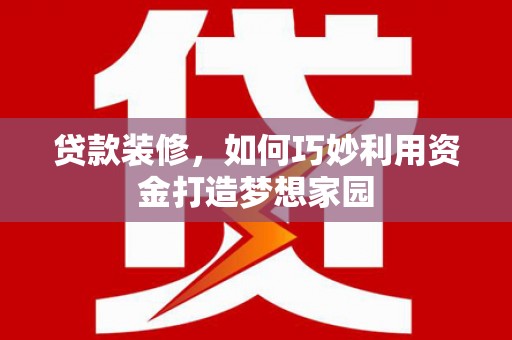 开阳贷款装修，如何巧妙利用资金打造梦想家园